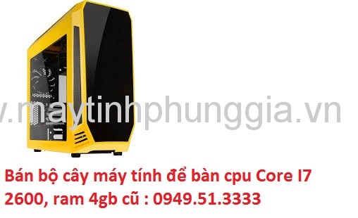 Bán bộ cây máy tính để bàn cpu Core I7 2600, ram 4gb cũ