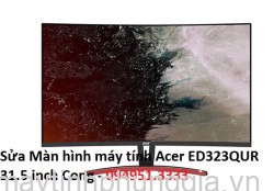 Sửa Màn hình máy tính Acer ED323QUR 31.5 inch Cong